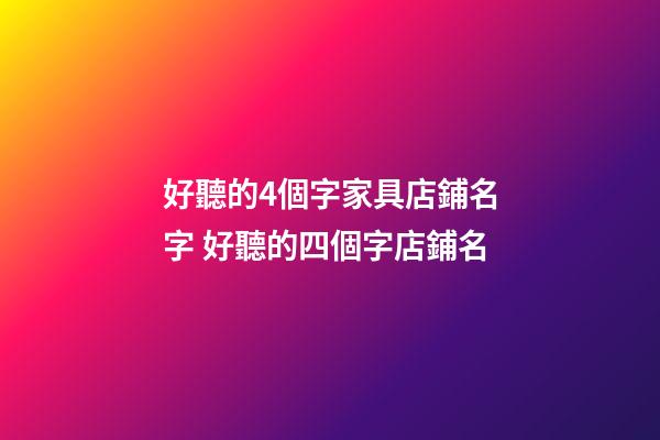 好聽的4個字家具店鋪名字 好聽的四個字店鋪名-第1張-店鋪起名-玄機派